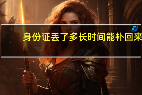 身份证丢了多长时间能补回来