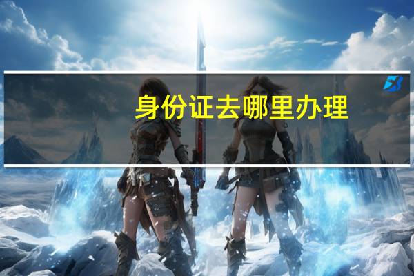 身份证去哪里办理