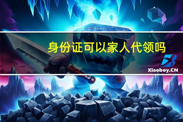 身份证可以家人代领吗