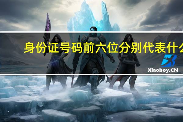 身份证号码前六位分别代表什么