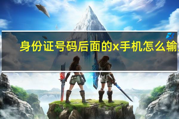 身份证号码后面的x手机怎么输入