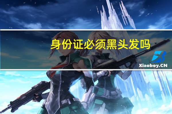 身份证必须黑头发吗
