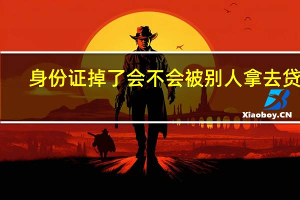 身份证掉了会不会被别人拿去贷款