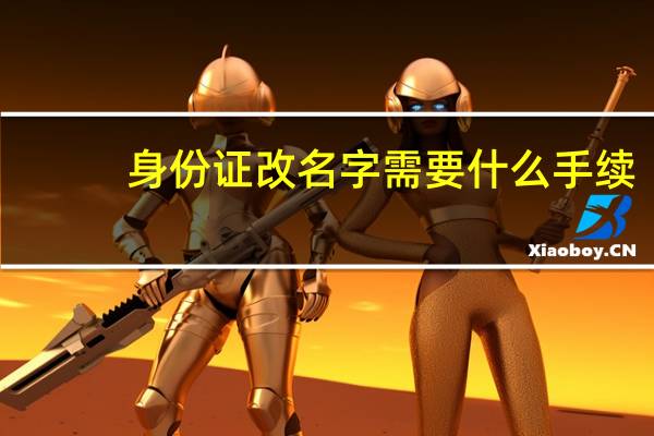 身份证改名字需要什么手续
