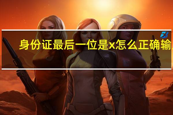 身份证最后一位是x怎么正确输入