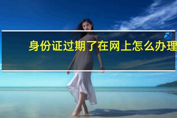 身份证过期了在网上怎么办理