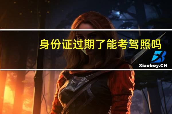 身份证过期了能考驾照吗