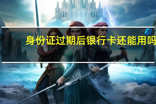 身份证过期后银行卡还能用吗