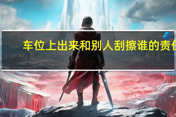 车位上出来和别人刮擦谁的责任