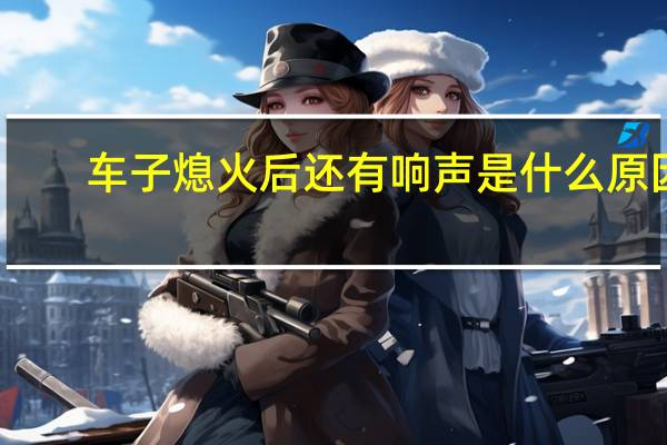 车子熄火后还有响声是什么原因