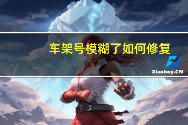 车架号模糊了如何修复