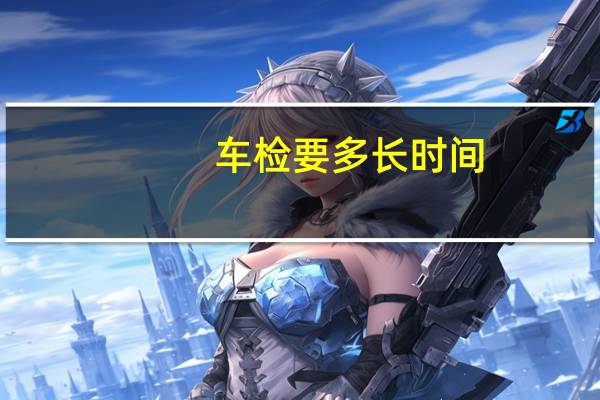 车检要多长时间
