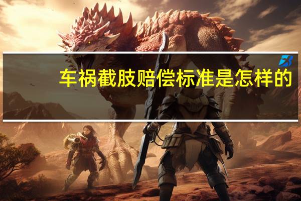 车祸截肢赔偿标准是怎样的