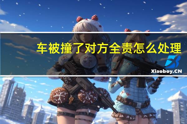 车被撞了对方全责怎么处理