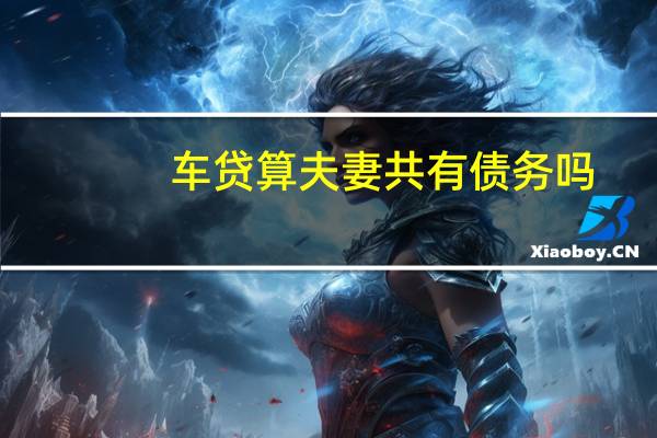 车贷算夫妻共有债务吗