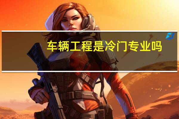 车辆工程是冷门专业吗