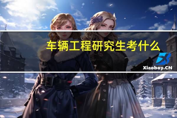 车辆工程研究生考什么