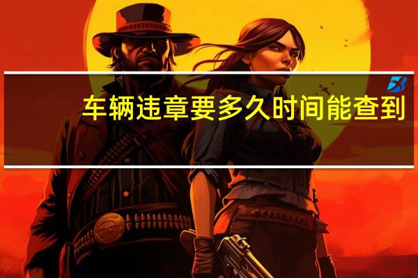车辆违章要多久时间能查到