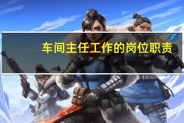 车间主任工作的岗位职责