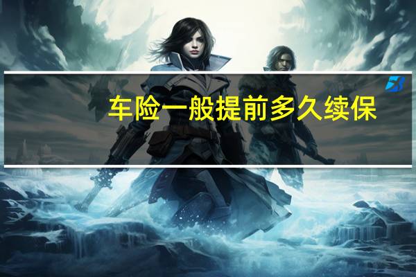 车险一般提前多久续保
