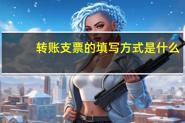转账支票的填写方式是什么