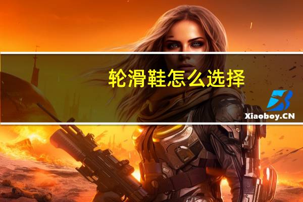 轮滑鞋怎么选择