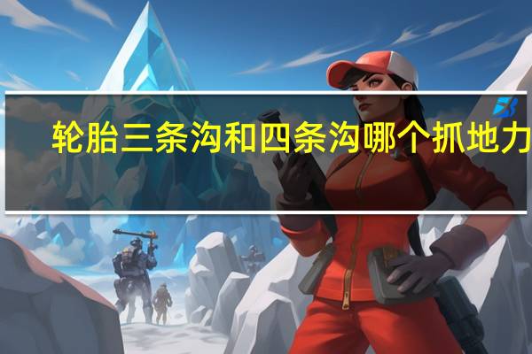 轮胎三条沟和四条沟哪个抓地力强