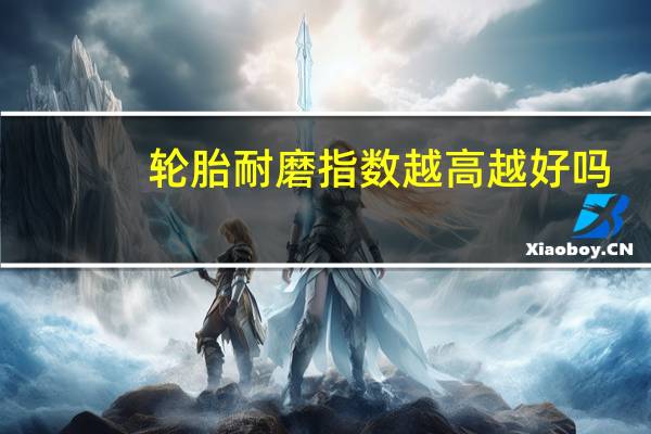 轮胎耐磨指数越高越好吗