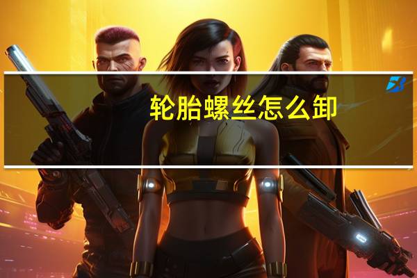 轮胎螺丝怎么卸