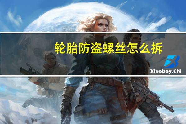 轮胎防盗螺丝怎么拆