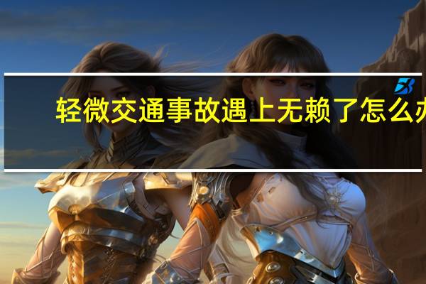 轻微交通事故遇上无赖了怎么办