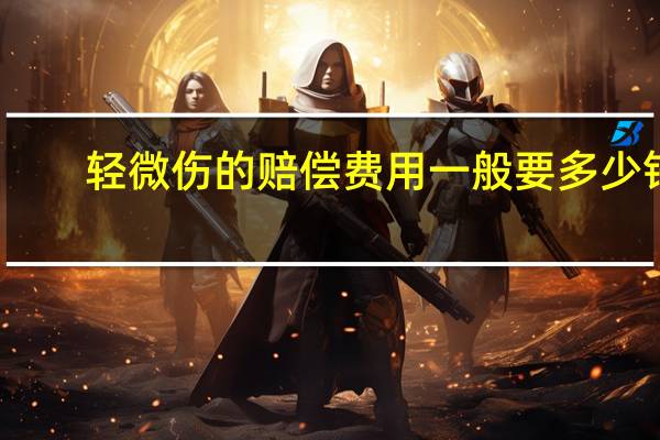 轻微伤的赔偿费用一般要多少钱
