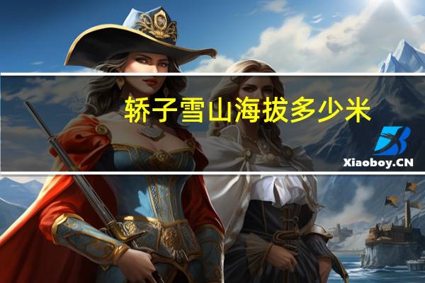 轿子雪山海拔多少米