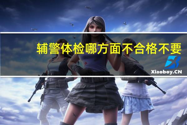 辅警体检哪方面不合格不要