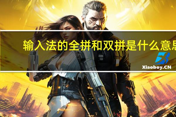 输入法的全拼和双拼是什么意思