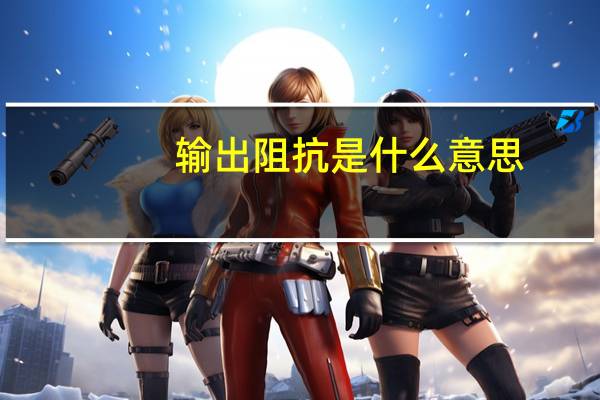 输出阻抗是什么意思