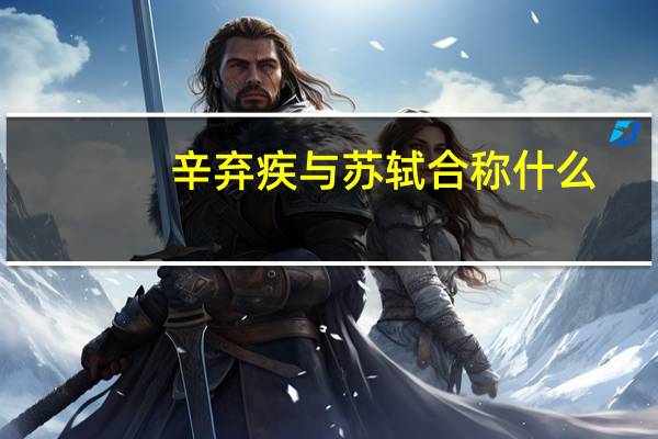 辛弃疾与苏轼合称什么