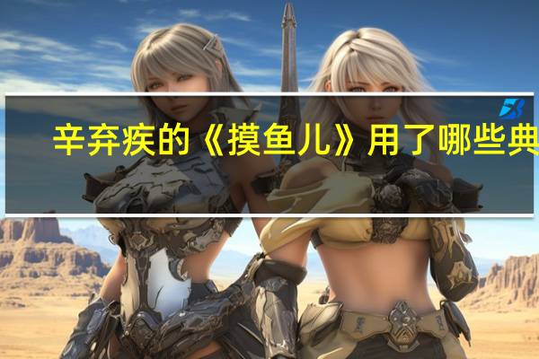 辛弃疾的《摸鱼儿》用了哪些典故