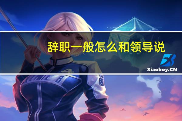 辞职一般怎么和领导说