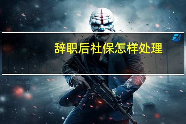 辞职后社保怎样处理