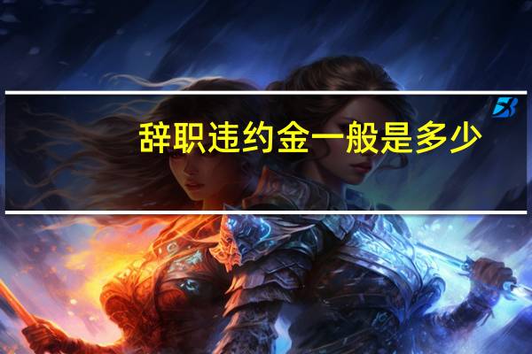 辞职违约金一般是多少