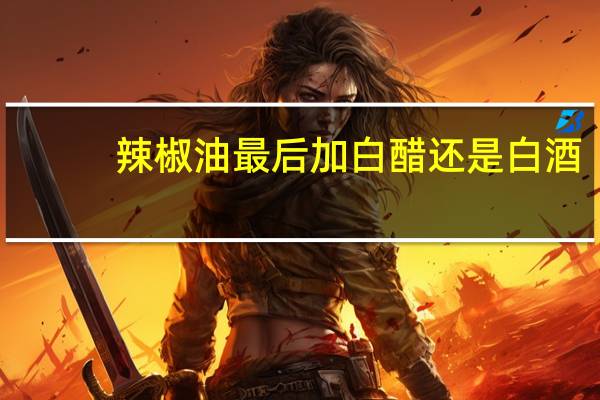 辣椒油最后加白醋还是白酒