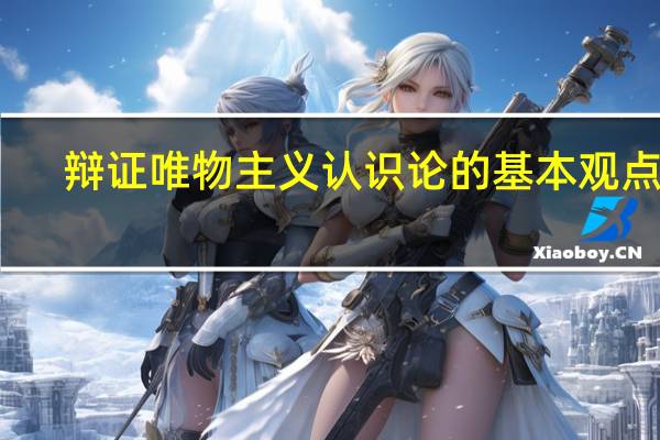 辩证唯物主义认识论的基本观点是