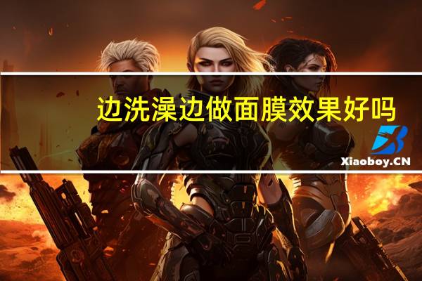 边洗澡边做面膜效果好吗