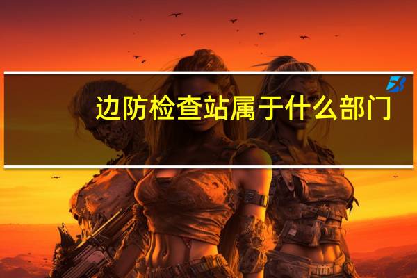 边防检查站属于什么部门