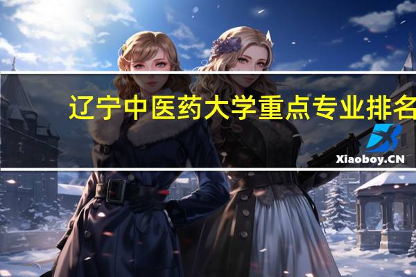 辽宁中医药大学重点专业排名