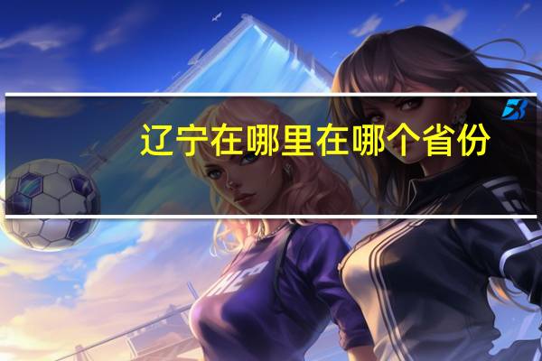 辽宁在哪里在哪个省份