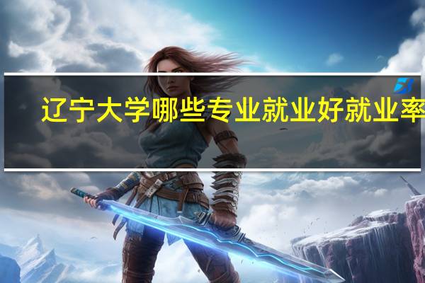 辽宁大学哪些专业就业好就业率高