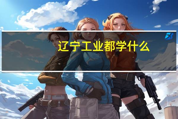 辽宁工业都学什么