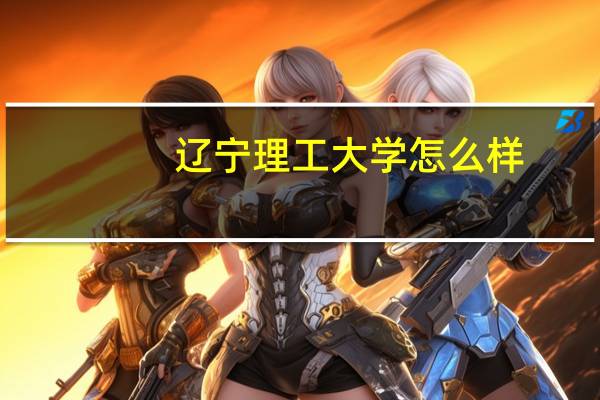 辽宁理工大学怎么样